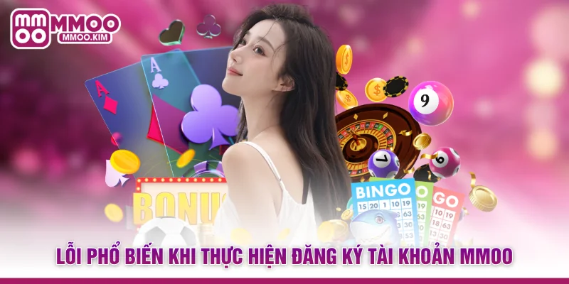Đăng Ký MMOO - Hướng Dẫn Mở Tài Khoản Sảnh Cược Đẳng Cấp 4 Lỗi phổ biến khi thực hiện đăng ký tài khoản MMOO